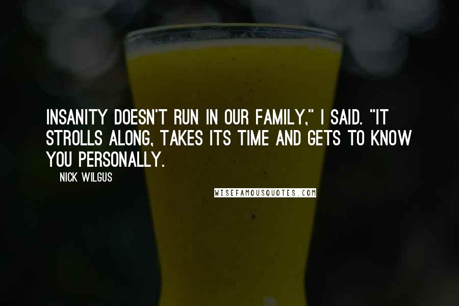 Nick Wilgus Quotes: Insanity doesn't run in our family," I said. "It strolls along, takes its time and gets to know you personally.