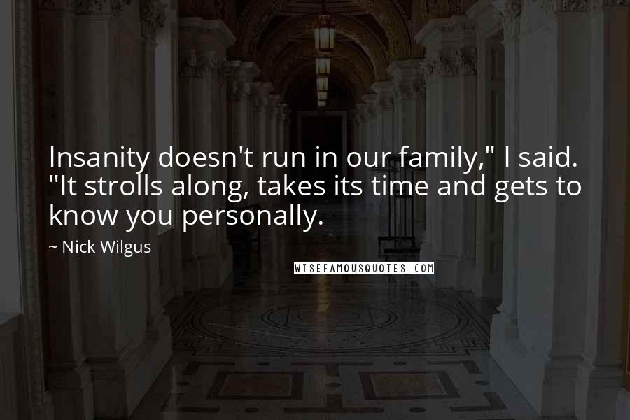 Nick Wilgus Quotes: Insanity doesn't run in our family," I said. "It strolls along, takes its time and gets to know you personally.