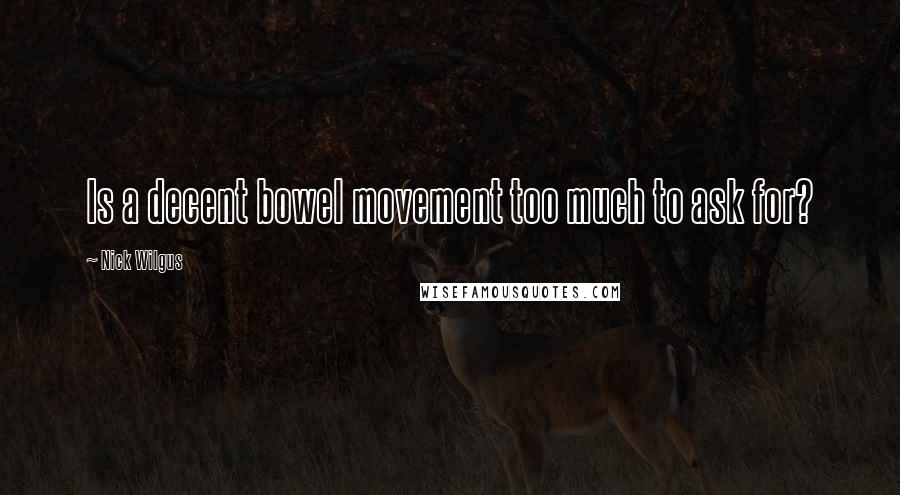 Nick Wilgus Quotes: Is a decent bowel movement too much to ask for?