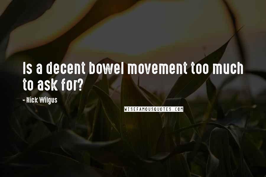 Nick Wilgus Quotes: Is a decent bowel movement too much to ask for?