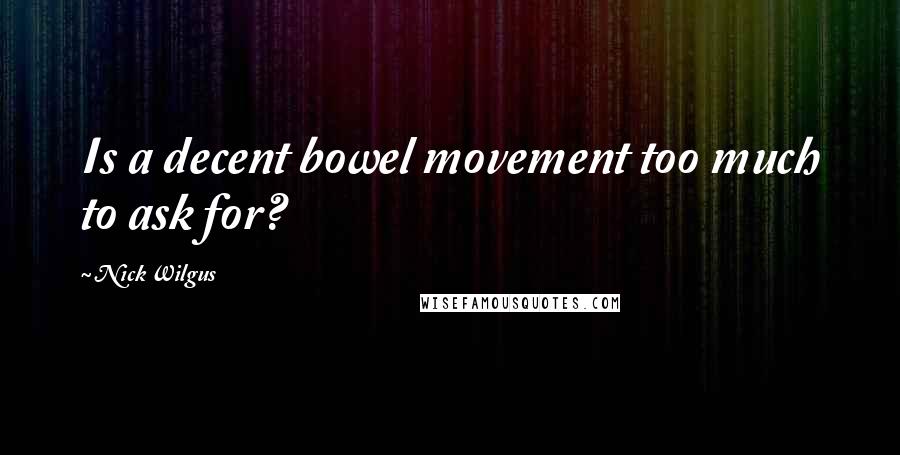Nick Wilgus Quotes: Is a decent bowel movement too much to ask for?