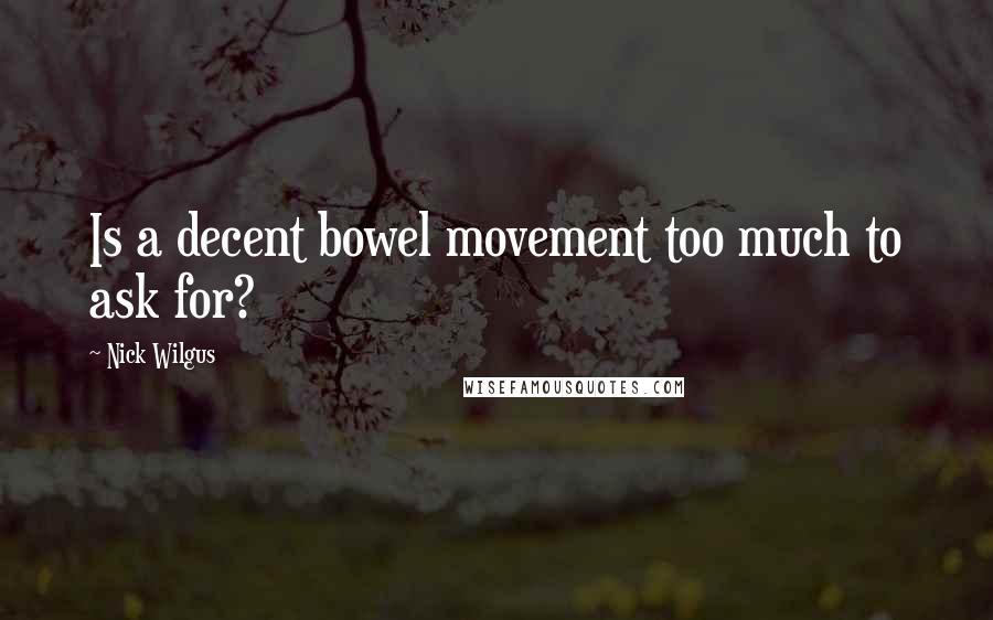 Nick Wilgus Quotes: Is a decent bowel movement too much to ask for?