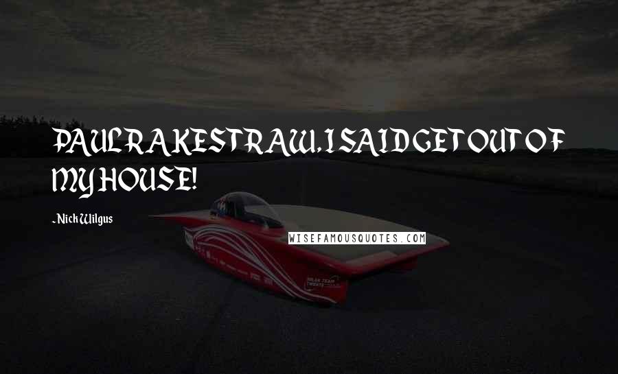 Nick Wilgus Quotes: PAUL RAKESTRAW, I SAID GET OUT OF MY HOUSE!