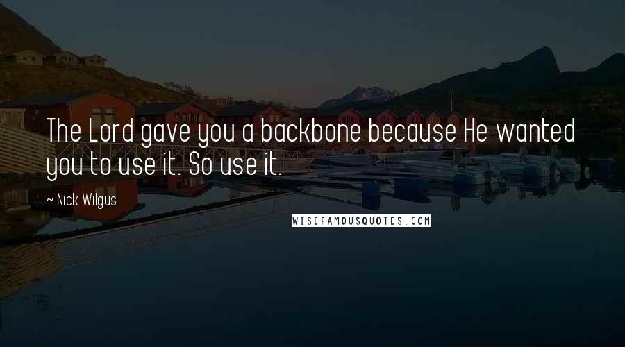 Nick Wilgus Quotes: The Lord gave you a backbone because He wanted you to use it. So use it.