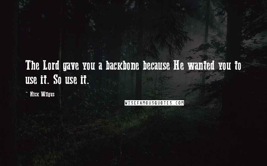 Nick Wilgus Quotes: The Lord gave you a backbone because He wanted you to use it. So use it.