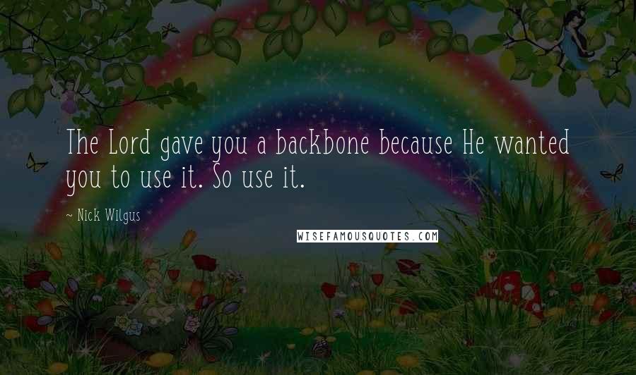 Nick Wilgus Quotes: The Lord gave you a backbone because He wanted you to use it. So use it.