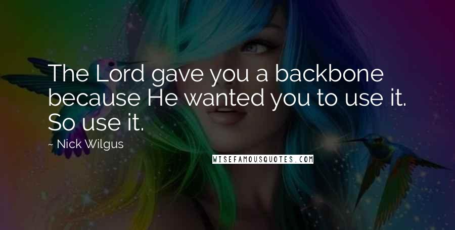 Nick Wilgus Quotes: The Lord gave you a backbone because He wanted you to use it. So use it.