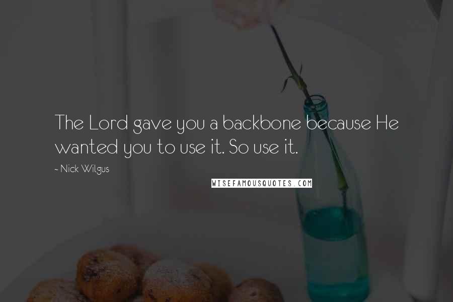 Nick Wilgus Quotes: The Lord gave you a backbone because He wanted you to use it. So use it.