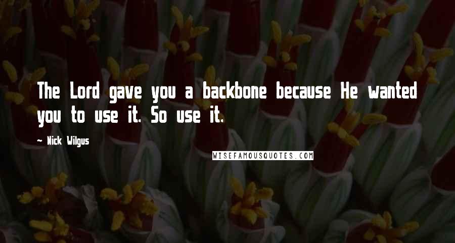 Nick Wilgus Quotes: The Lord gave you a backbone because He wanted you to use it. So use it.