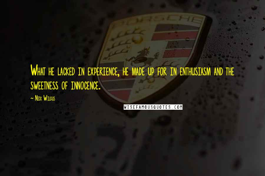 Nick Wilgus Quotes: What he lacked in experience, he made up for in enthusiasm and the sweetness of innocence.