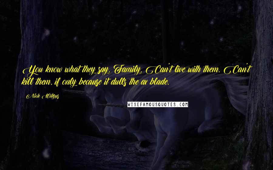 Nick Wilgus Quotes: You know what they say. Family. Can't live with them. Can't kill them, if only because it dulls the ax blade.