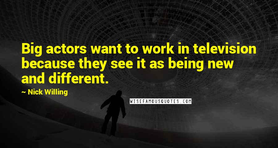 Nick Willing Quotes: Big actors want to work in television because they see it as being new and different.