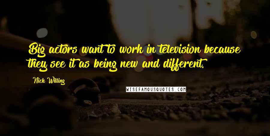 Nick Willing Quotes: Big actors want to work in television because they see it as being new and different.