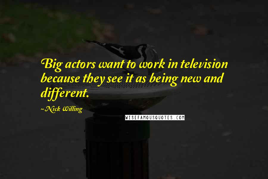 Nick Willing Quotes: Big actors want to work in television because they see it as being new and different.