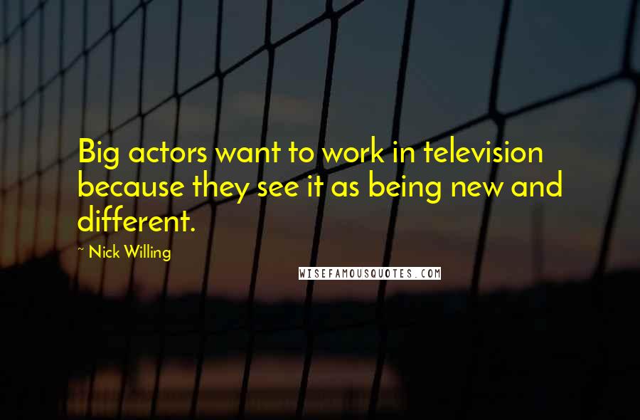 Nick Willing Quotes: Big actors want to work in television because they see it as being new and different.