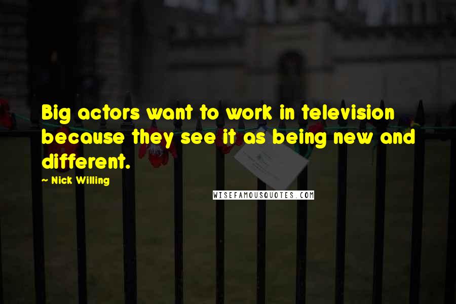 Nick Willing Quotes: Big actors want to work in television because they see it as being new and different.