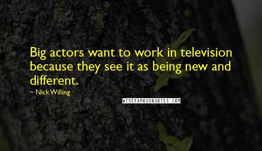Nick Willing Quotes: Big actors want to work in television because they see it as being new and different.