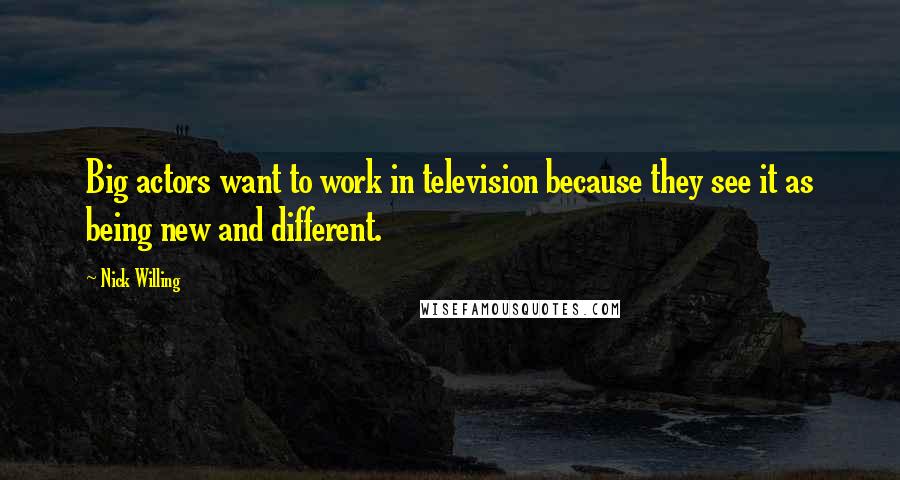 Nick Willing Quotes: Big actors want to work in television because they see it as being new and different.