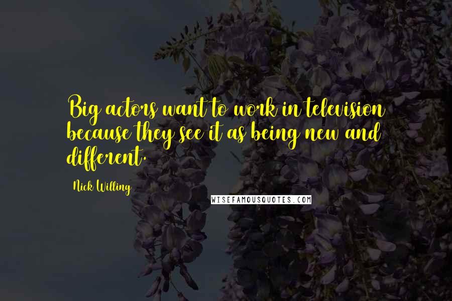 Nick Willing Quotes: Big actors want to work in television because they see it as being new and different.