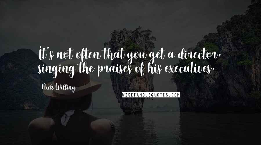 Nick Willing Quotes: It's not often that you get a director, singing the praises of his executives.