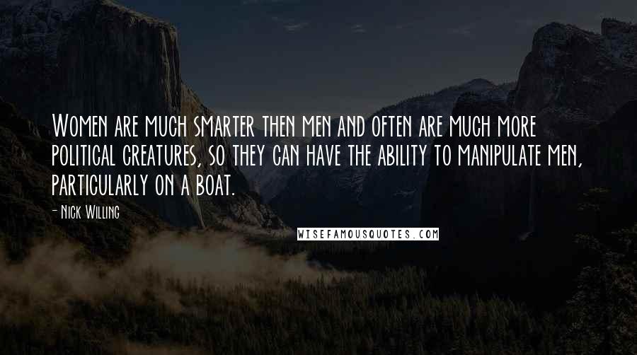 Nick Willing Quotes: Women are much smarter then men and often are much more political creatures, so they can have the ability to manipulate men, particularly on a boat.