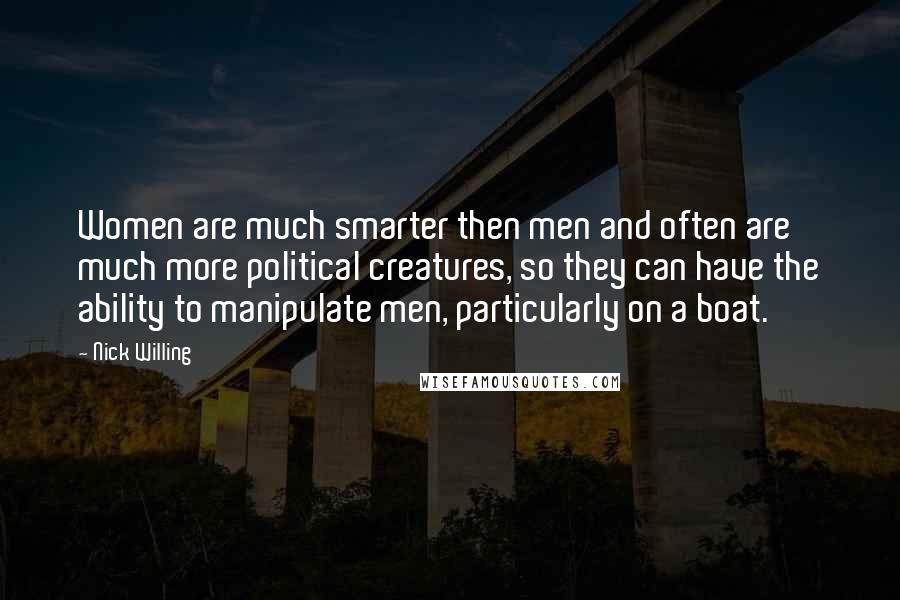 Nick Willing Quotes: Women are much smarter then men and often are much more political creatures, so they can have the ability to manipulate men, particularly on a boat.