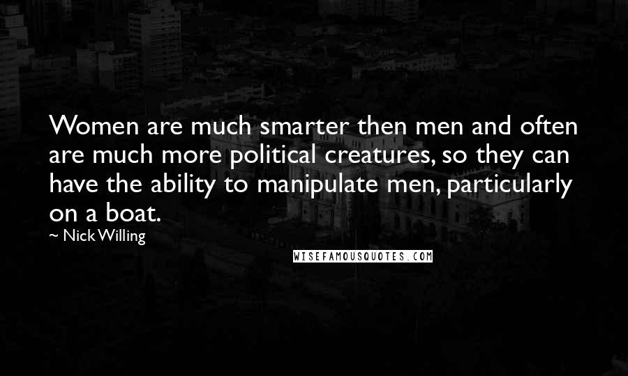 Nick Willing Quotes: Women are much smarter then men and often are much more political creatures, so they can have the ability to manipulate men, particularly on a boat.