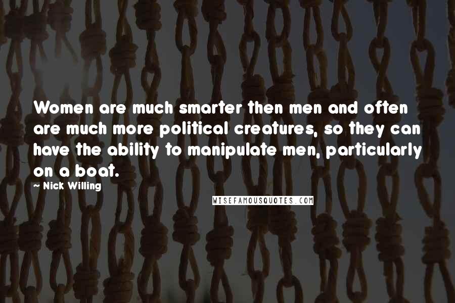 Nick Willing Quotes: Women are much smarter then men and often are much more political creatures, so they can have the ability to manipulate men, particularly on a boat.