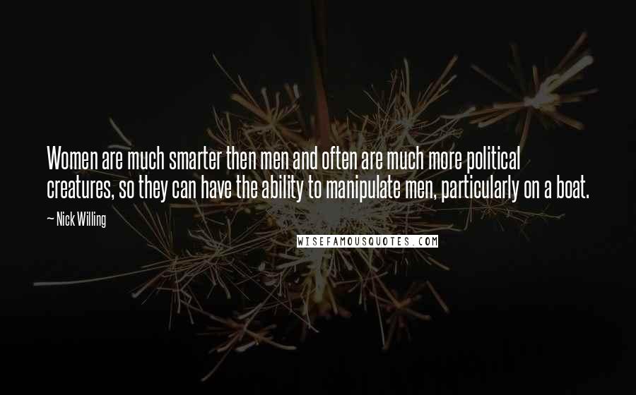 Nick Willing Quotes: Women are much smarter then men and often are much more political creatures, so they can have the ability to manipulate men, particularly on a boat.