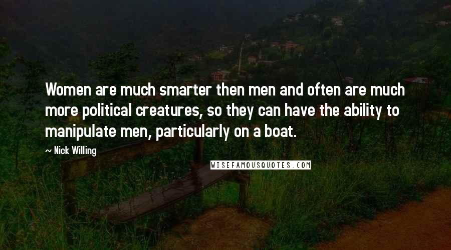 Nick Willing Quotes: Women are much smarter then men and often are much more political creatures, so they can have the ability to manipulate men, particularly on a boat.