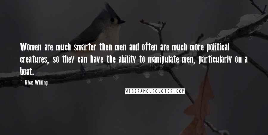 Nick Willing Quotes: Women are much smarter then men and often are much more political creatures, so they can have the ability to manipulate men, particularly on a boat.