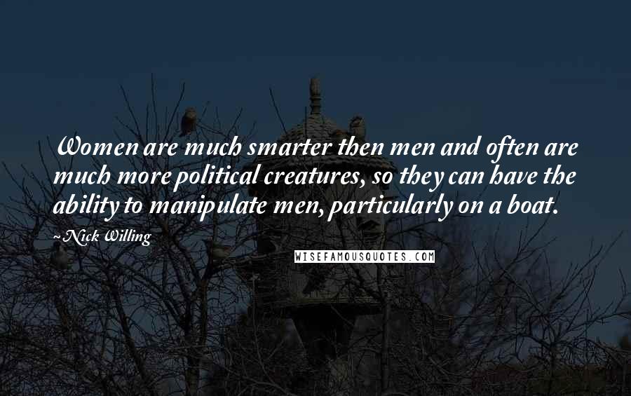 Nick Willing Quotes: Women are much smarter then men and often are much more political creatures, so they can have the ability to manipulate men, particularly on a boat.