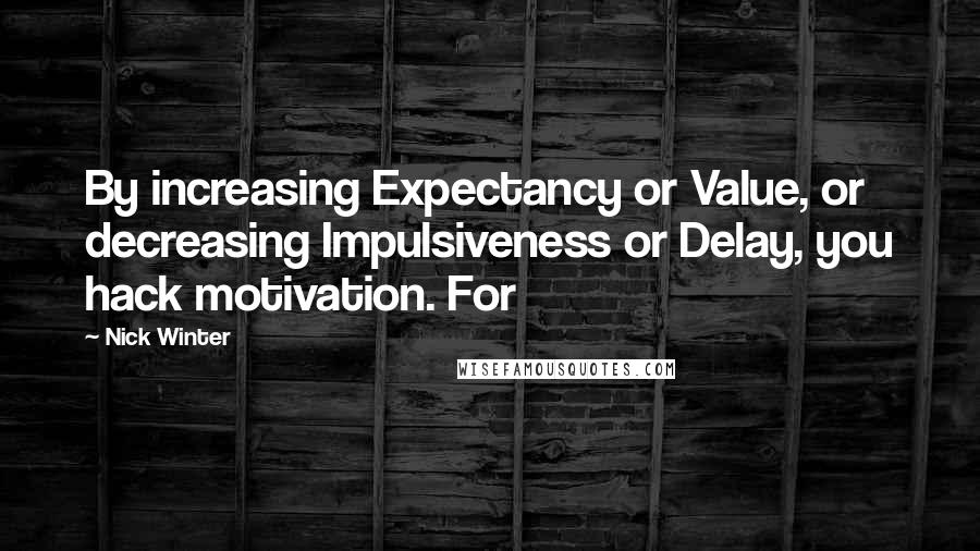 Nick Winter Quotes: By increasing Expectancy or Value, or decreasing Impulsiveness or Delay, you hack motivation. For