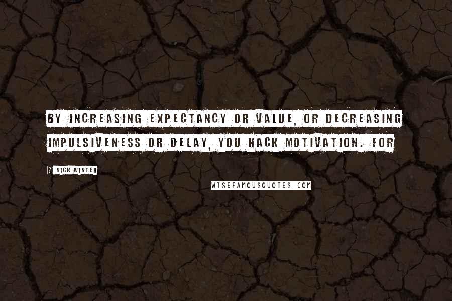 Nick Winter Quotes: By increasing Expectancy or Value, or decreasing Impulsiveness or Delay, you hack motivation. For