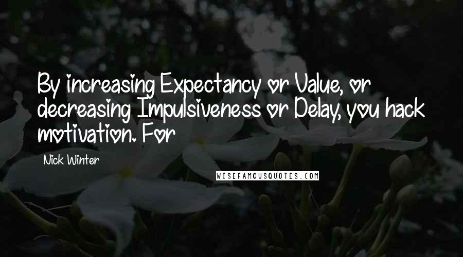 Nick Winter Quotes: By increasing Expectancy or Value, or decreasing Impulsiveness or Delay, you hack motivation. For