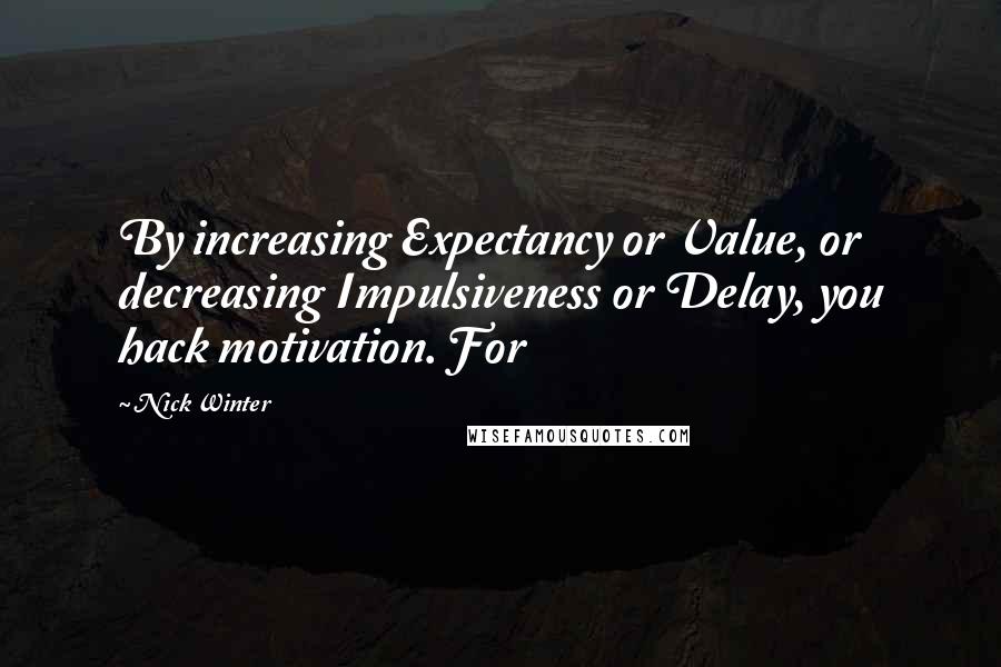 Nick Winter Quotes: By increasing Expectancy or Value, or decreasing Impulsiveness or Delay, you hack motivation. For