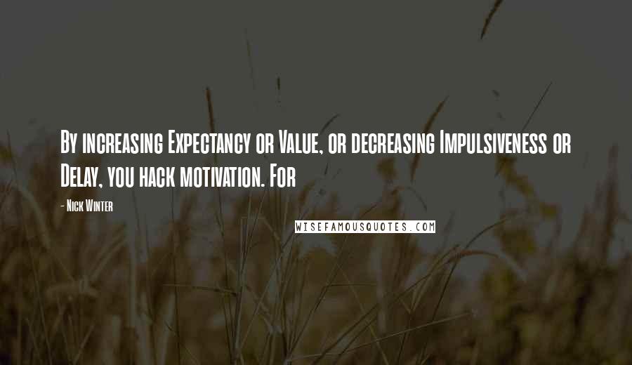 Nick Winter Quotes: By increasing Expectancy or Value, or decreasing Impulsiveness or Delay, you hack motivation. For