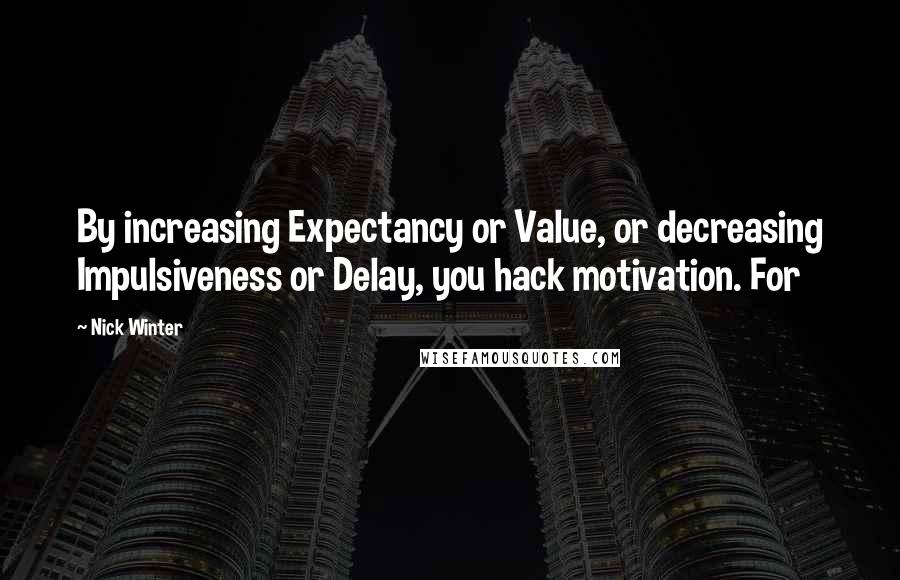 Nick Winter Quotes: By increasing Expectancy or Value, or decreasing Impulsiveness or Delay, you hack motivation. For