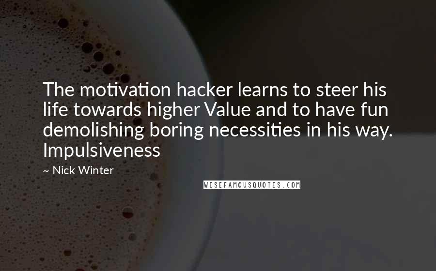 Nick Winter Quotes: The motivation hacker learns to steer his life towards higher Value and to have fun demolishing boring necessities in his way. Impulsiveness