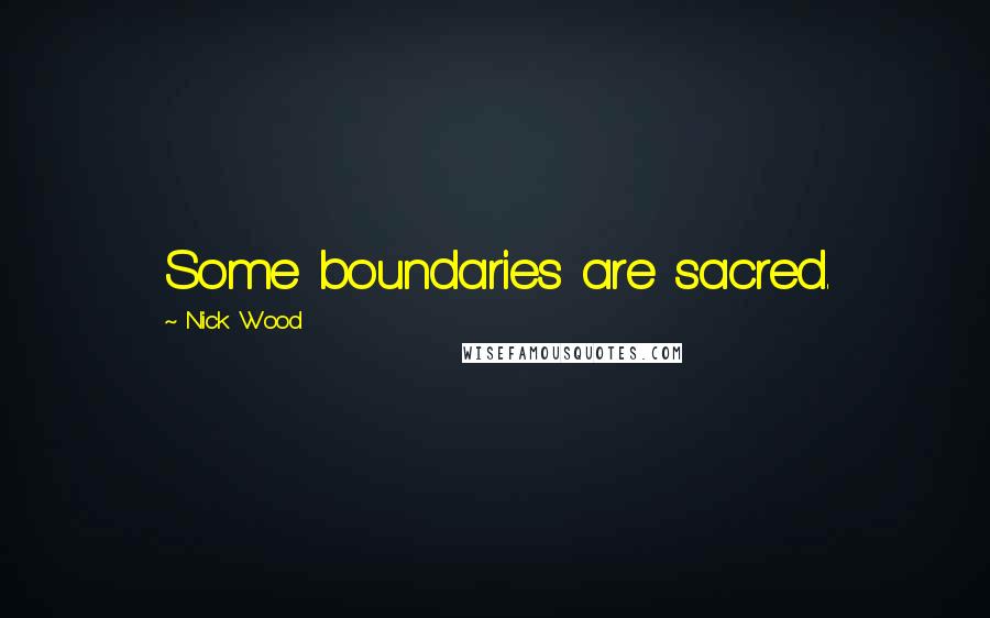 Nick Wood Quotes: Some boundaries are sacred.