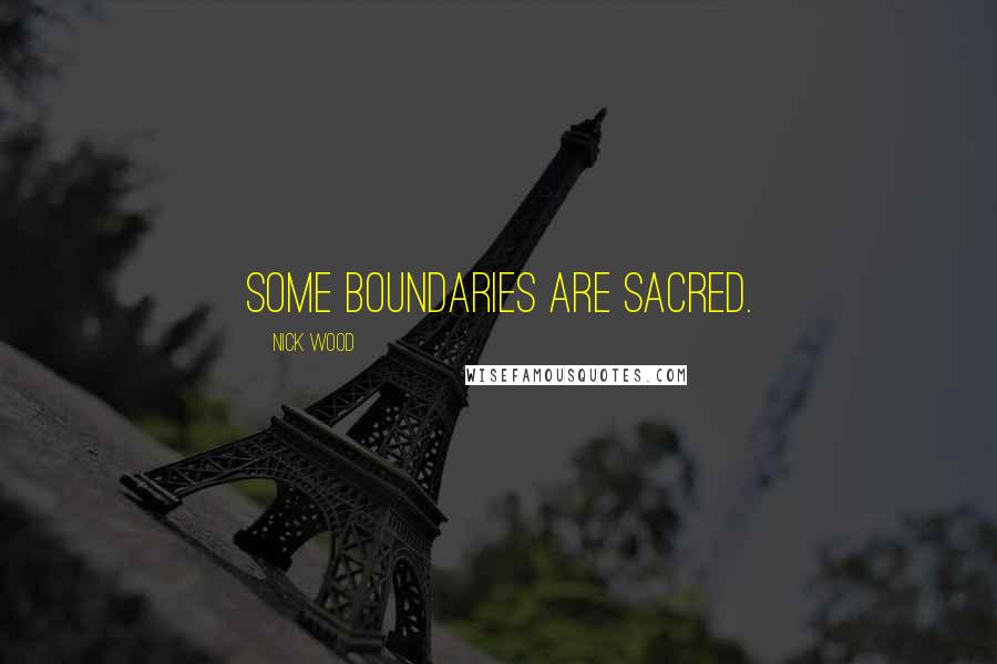 Nick Wood Quotes: Some boundaries are sacred.