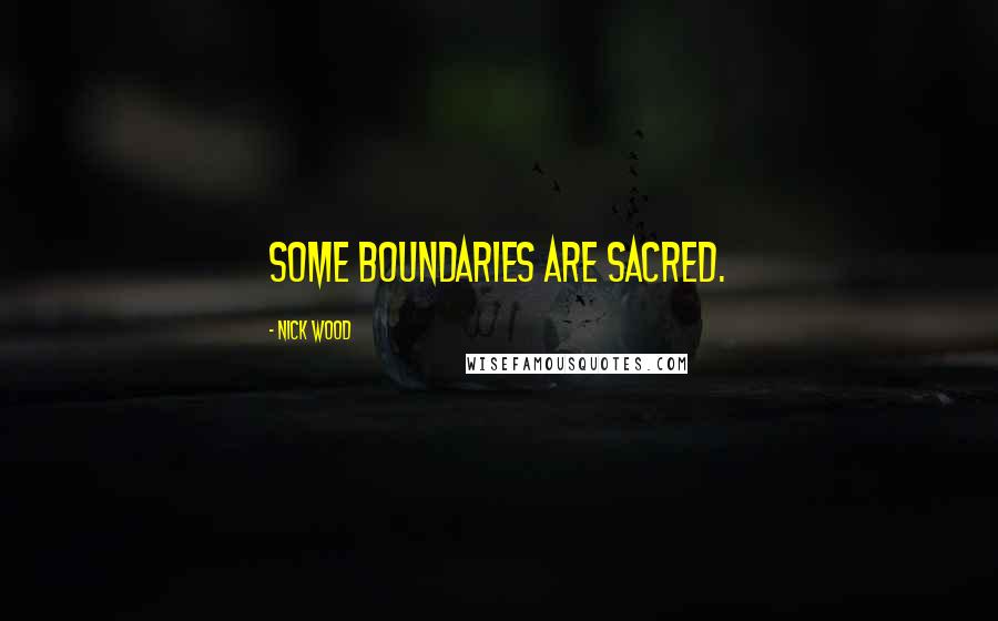 Nick Wood Quotes: Some boundaries are sacred.