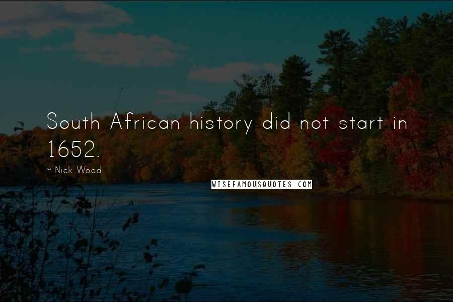 Nick Wood Quotes: South African history did not start in 1652.
