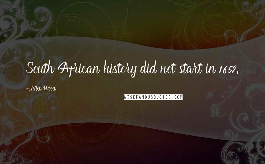 Nick Wood Quotes: South African history did not start in 1652.