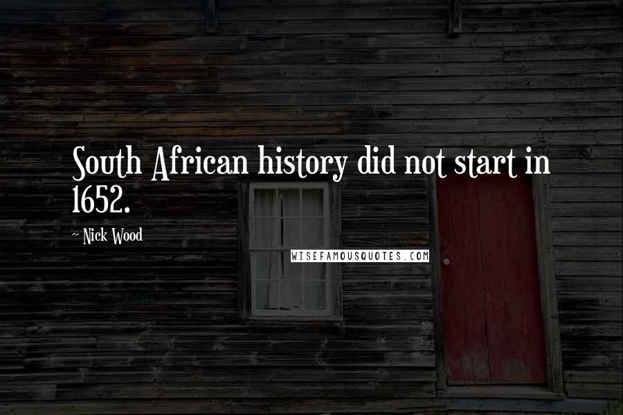 Nick Wood Quotes: South African history did not start in 1652.