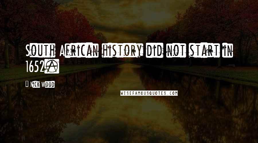 Nick Wood Quotes: South African history did not start in 1652.