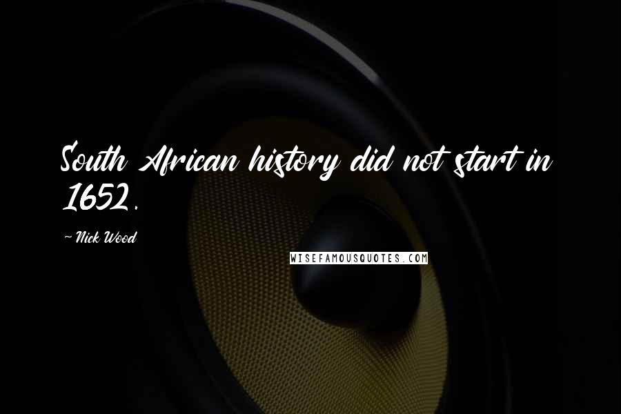Nick Wood Quotes: South African history did not start in 1652.
