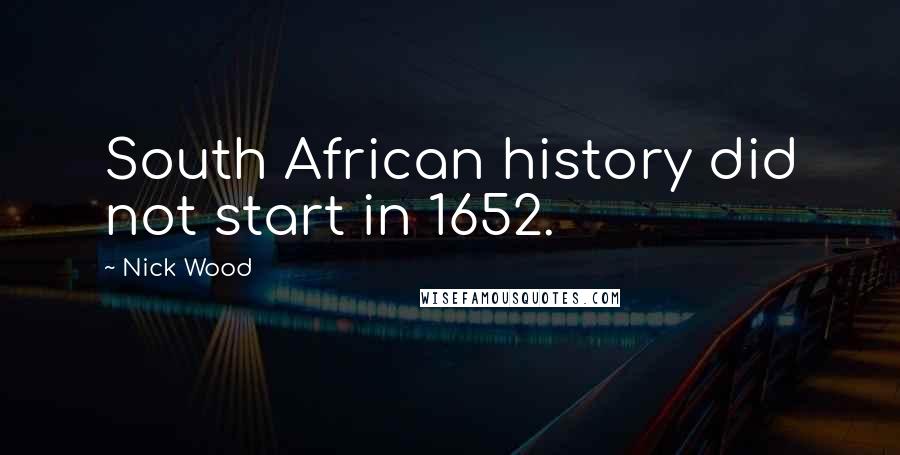 Nick Wood Quotes: South African history did not start in 1652.