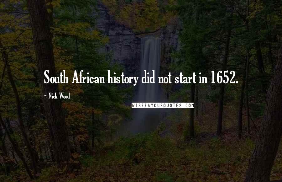 Nick Wood Quotes: South African history did not start in 1652.