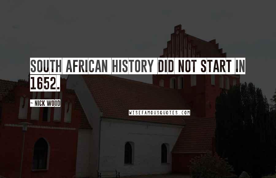 Nick Wood Quotes: South African history did not start in 1652.